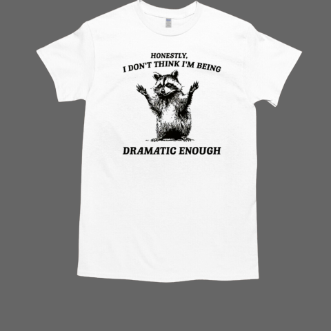 Raccoon Honestly I Don't Think I'm Being Dramatic Enough T-Shirt