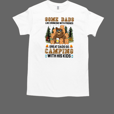 Some Dads Like Drinking With Friends Great Dads Go Camping With His Kids Camping T-Shirt