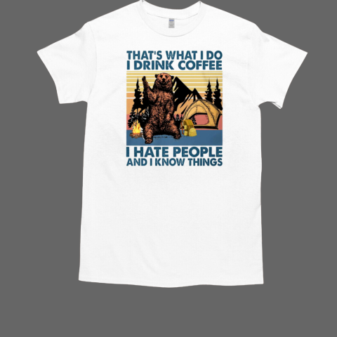 That's What I Do I Drink Coffee I Hate People And I Know Things Camping T-Shirt