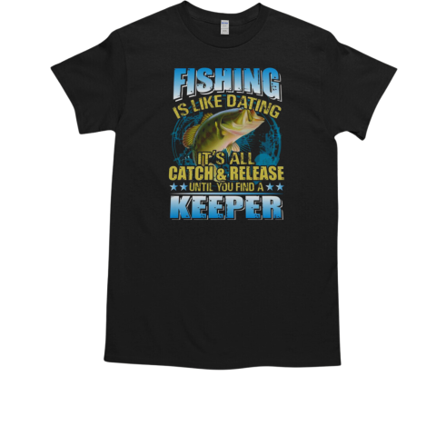 Fishing Is Like Dating It's All Catch T-Shirt