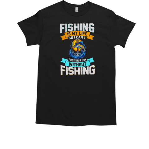 Fishing Is My Life So I Can't Passing A Day Without Fishing T-Shirt