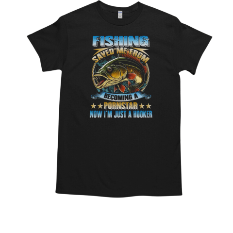 Fishing Saved Me From Becoming A Postar Now I'm Just A Hooker Fishing T-Shirt