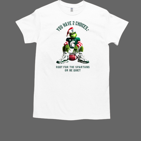 Grinch you have 2 choices root for the Spartans or be quiet Christmas T-Shirt