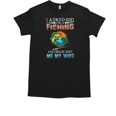 I Asked God Fore A Fishing Partner He Sent Me My Wife Fishing T-Shirt