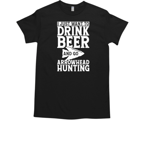 I Just Want To Drink Beer And Go Arrowhead Hunting T-Shirt