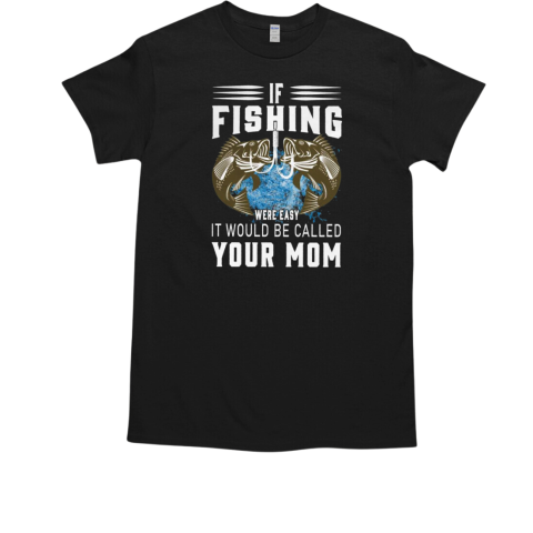 If Fishing Were Easy It Would Be Called Your Mom Fishing T-Shirt