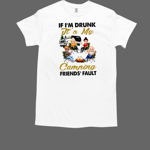 If I'm Drunk It's My Camping Friends' Fault Camping T-Shirt