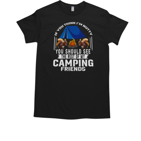 If You Think I'm Nutty You Should See The Rest Of My Camping Friends Camping T-Shirt