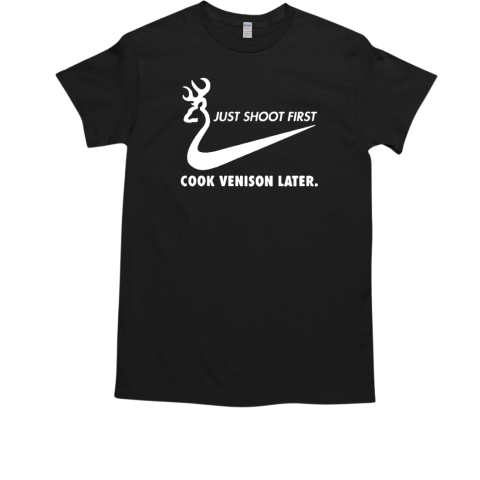 Just Shoot First Cook Venison Later T-Shirt