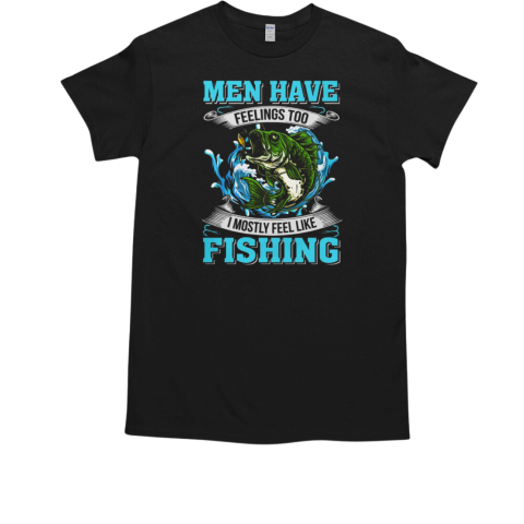 Men Have Feelings Too I Mostly Feel Like Fishing T-Shirt