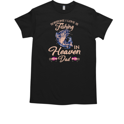 Someone I Love Is Fishing In Heaven Dad Fishing T-Shirt