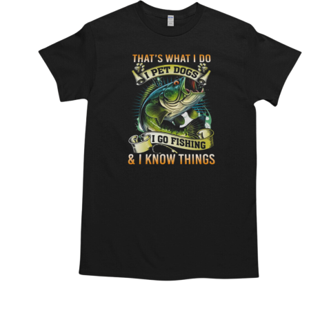 That's What I Do I Pet Dogs I Go Fishing T-Shirt