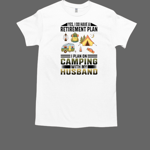 Yes, I Do Have A Retirement Plan I Plan On Camping With My Husband Camping T-Shirt