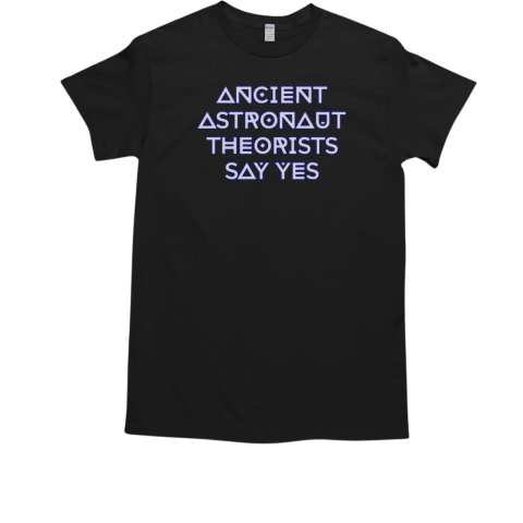 Ancient Astronaut Theorists Say Yes T-Shirt