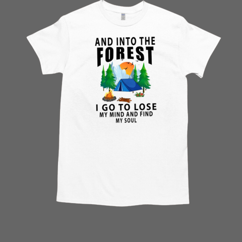 And Into The Forest I Go To Lose My Mind And Find My Soul Camping T-Shirt