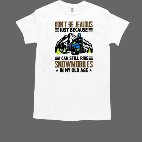 Don't Be Jealous Just Because I Can Still Ride Snowmobiles In My Old Age Snowmobile T-Shirt