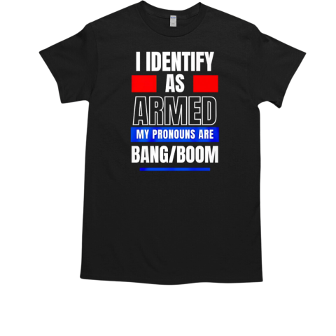 I identify as armed my pronouns are bang boom T-Shirt