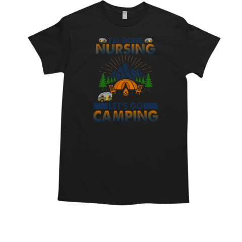 I'm Done Nurse Let's Go Camping T-Shirt