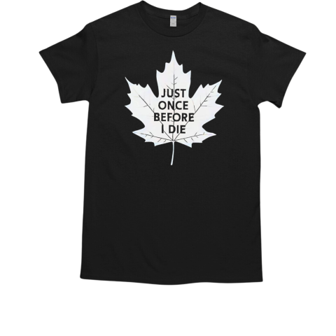 Just once before I die maple leaf T-Shirt