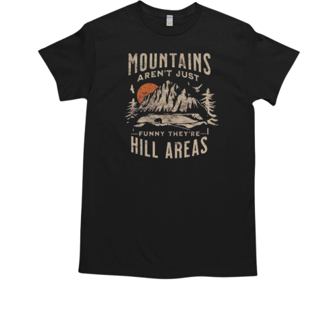 Mountains Aren't Just Funny They're Hill Areas T-Shirt