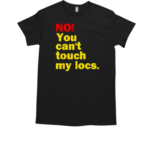 No You Can't Touch My Locs T-Shirt