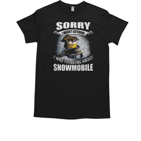 Sorry I Wasn't Listening I Was Thinking About Snowmobile T-Shirt