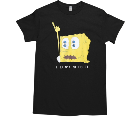 Spongebob I Don't Need It T-Shirt