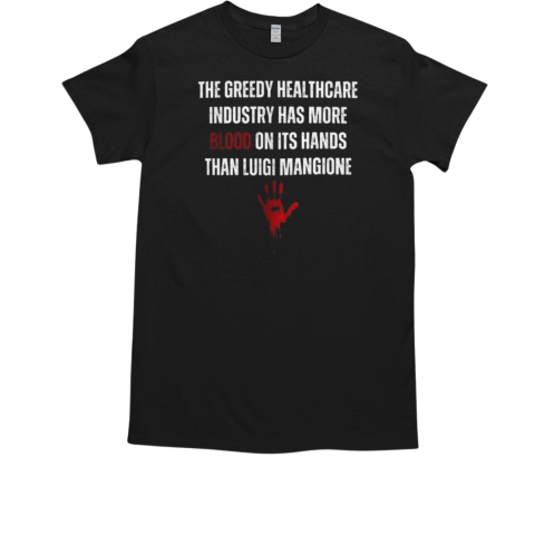 The Greedy Healthcare Industry Has More Blood On Its Hands Than Luigi Mangione T-Shirt