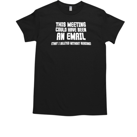 This meeting could have been an email T-Shirt