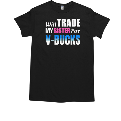 Will Trade My Sister For V Bucks T-Shirt