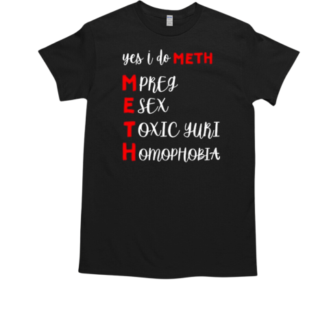 Yes I Do Meth Mpreg Esex Toxic Yuri Homophobia 2024 T-Shirt