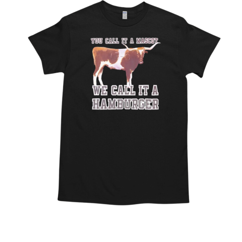 You call it a mascot we call it a hamburger T-Shirt