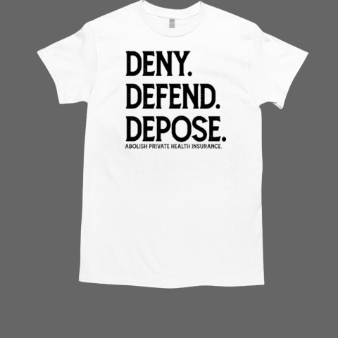 Deny Defend Depose Abolish Private Health Insurance T-Shirt