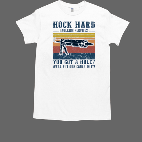 Hock Hard Caulking Services You Got A Hole We'll Put Our Caulk In It T-Shirt