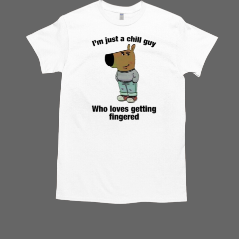 I'm Just A Chill Guy Who Loves Getting Fingered T-Shirt