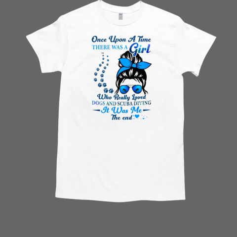 Once Upon A Time There Was A Girl Who Really Loved Dogs And Scuba Diving It Was Me The End Scuba Diving T-Shirt