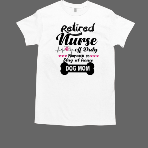 Retired Nurse off Duty, Promoted to stay at home Dog Mom Nurse Life T-Shirt