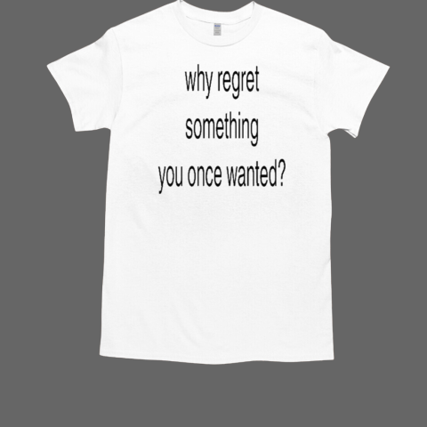 Slechthart Why Regret Something You Once Wanted T-Shirt