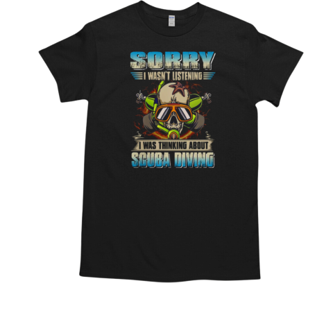 Sorry I Wasn't Listening I Was Thinking About Scuba Diving T-Shirt