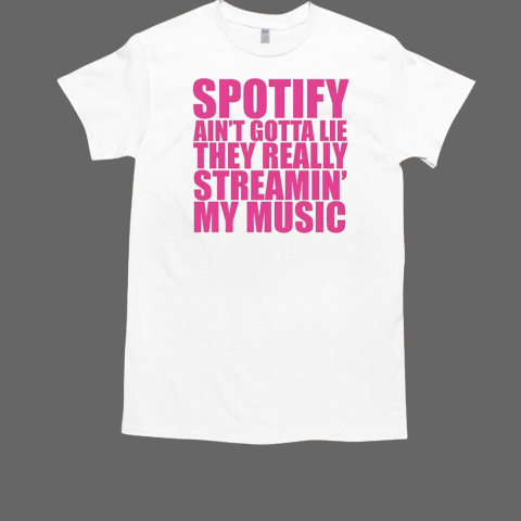 Spotify ain't gotta lie they really streamin' my music T-Shirt