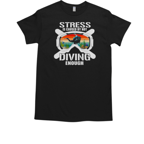 Stress Is Caused By Not Scuba Diving Enough T-Shirt