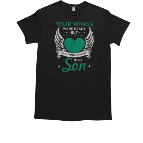 Your Wings Were Ready But My Heart Was Not In Loving Memory Of My Son T-Shirt