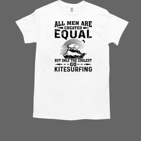 All Men Are Created Equal But Only The Coolest Go Kitesurfing Kitesurfing T-Shirt