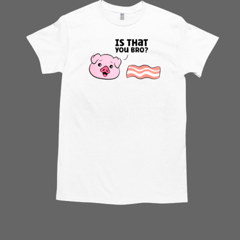 Bacon Pig Is That You Funny Pork Bacon T-Shirt