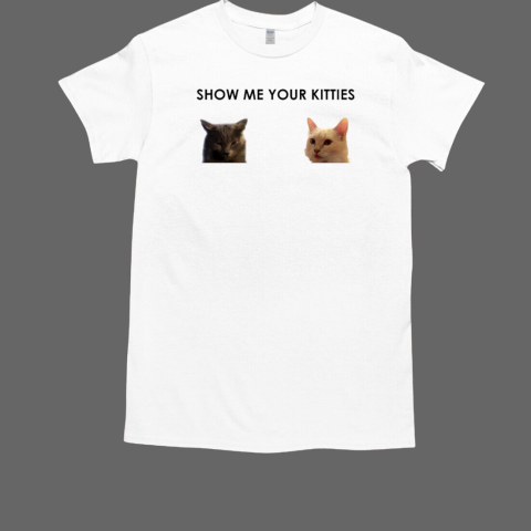 Cats show me your kitties T-Shirt