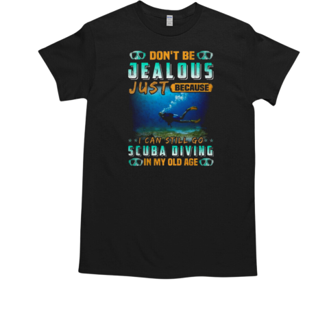 Don't Be Jealous Just Because I Can Still Go Scuba Diving In My Old Age Scuba Diving T-Shirt