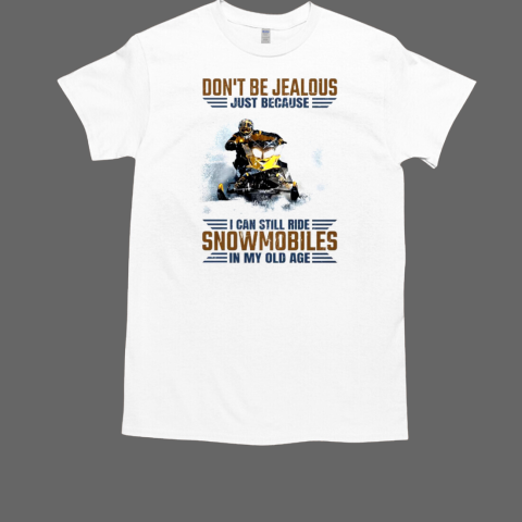 Don't Be Jealous Just Because I Can Still Ride Snowmobiles In Old Age T-Shirt