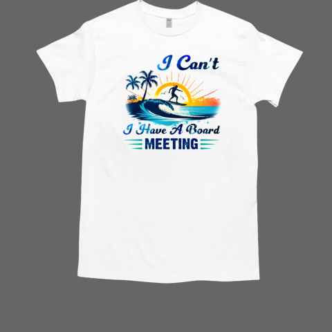 I Can't I Have A Board Meeting Surfing T-Shirt