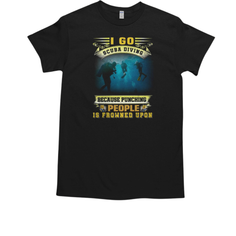 I Go Scuba Diving Because Punching People Is Frowned Upon Scuba Diving T-Shirt