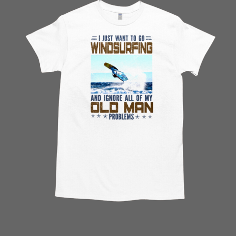 I Just Want To Go Windsurfing And Ignore All Of My Old Man Problems T-Shirt